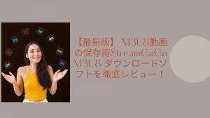 【最新版】 M3U8動画の保存術｜StreamGaGa M3U8 ダウンロードソフトを徹底レビュー！